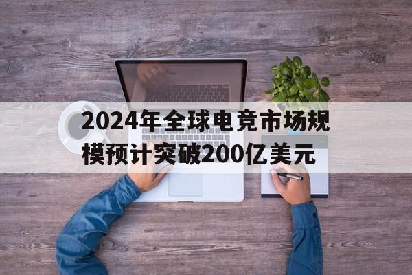 米兰中国官网-包含2024年全球电竞市场规模预计突破200亿美元的词条