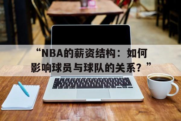 -“NBA的薪资结构：如何影响球员与球队的关系？”