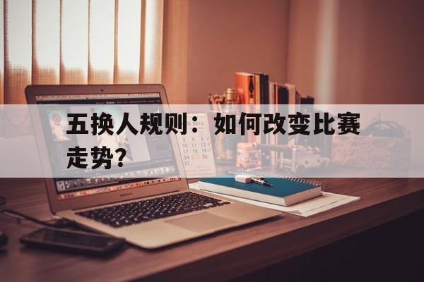 五换人规则：如何改变比赛走势？