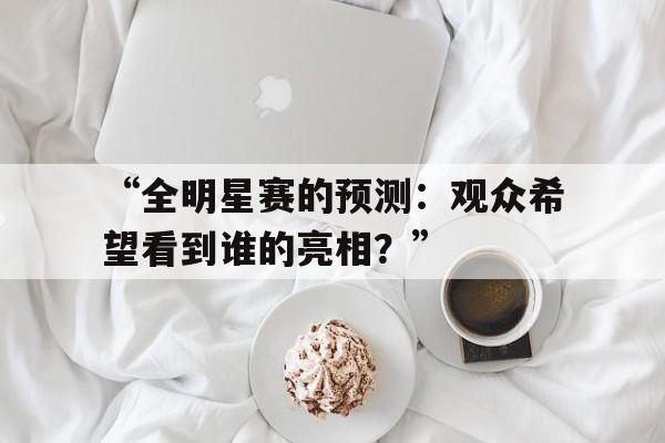 ac米兰官方网站-“全明星赛的预测：观众希望看到谁的亮相？”